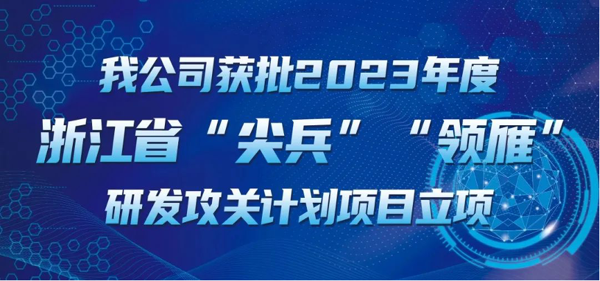 【喜報(bào)！】公司獲批2023年度浙江省“尖兵”“領(lǐng)雁” 研發(fā)攻關(guān)計(jì)劃項(xiàng)目立項(xiàng)